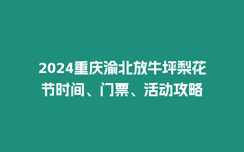 2024重慶渝北放牛坪梨花節時間、門票、活動攻略