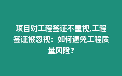 項目對工程簽證不重視,工程簽證被忽視：如何避免工程質量風險？