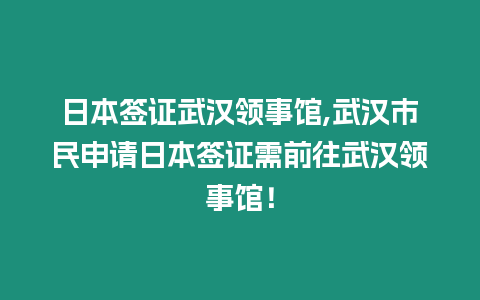 日本簽證武漢領事館,武漢市民申請日本簽證需前往武漢領事館！