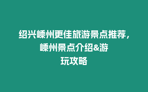 紹興嵊州更佳旅游景點推薦，嵊州景點介紹&游玩攻略