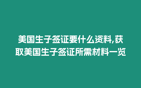 美國(guó)生子簽證要什么資料,獲取美國(guó)生子簽證所需材料一覽