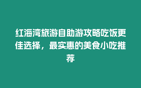 紅海灣旅游自助游攻略吃飯更佳選擇，最實惠的美食小吃推薦