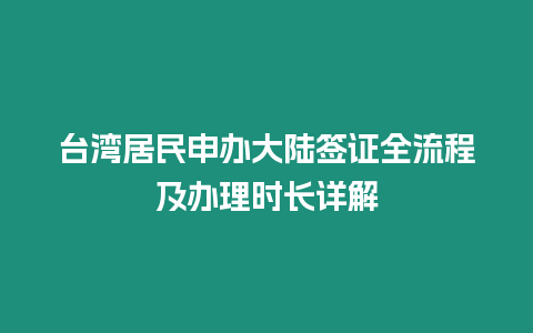 臺(tái)灣居民申辦大陸簽證全流程及辦理時(shí)長(zhǎng)詳解