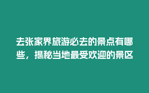 去張家界旅游必去的景點有哪些，揭秘當地最受歡迎的景區