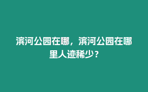 濱河公園在哪，濱河公園在哪里人跡稀少？