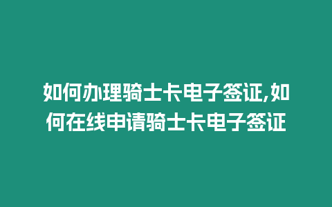 如何辦理騎士卡電子簽證,如何在線申請騎士卡電子簽證