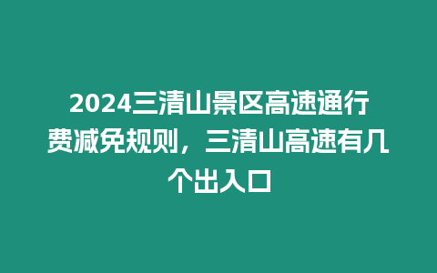 2024三清山景區(qū)高速通行費減免規(guī)則，三清山高速有幾個出入口
