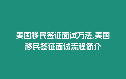 美國移民簽證面試方法,美國移民簽證面試流程簡介
