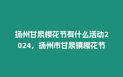 揚州甘泉櫻花節有什么活動2024，揚州市甘泉鎮櫻花節