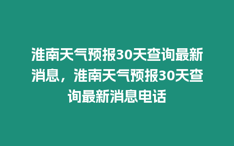 淮南天氣預報30天查詢最新消息，淮南天氣預報30天查詢最新消息電話