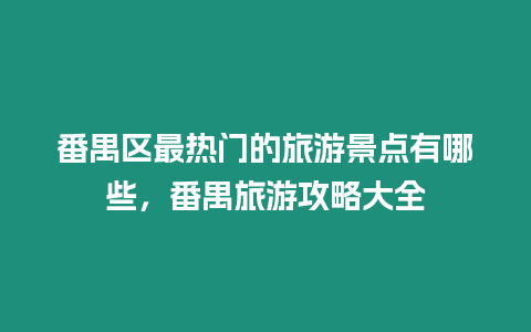番禺區最熱門的旅游景點有哪些，番禺旅游攻略大全