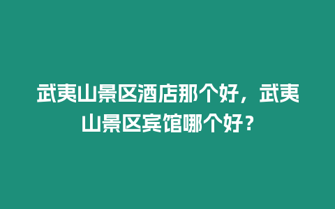 武夷山景區(qū)酒店那個(gè)好，武夷山景區(qū)賓館哪個(gè)好？