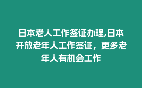 日本老人工作簽證辦理,日本開放老年人工作簽證，更多老年人有機(jī)會(huì)工作