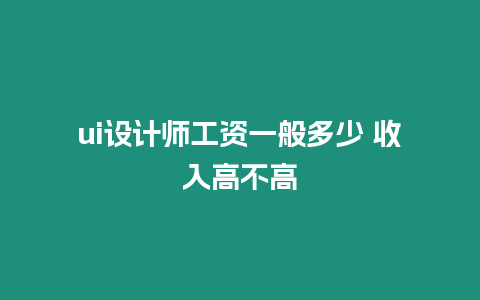 ui設計師工資一般多少 收入高不高
