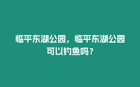 臨平東湖公園，臨平東湖公園可以釣魚嗎？