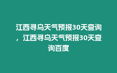 江西尋烏天氣預報30天查詢，江西尋烏天氣預報30天查詢百度