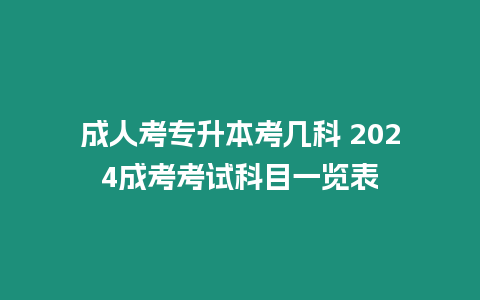 成人考專(zhuān)升本考幾科 2024成考考試科目一覽表