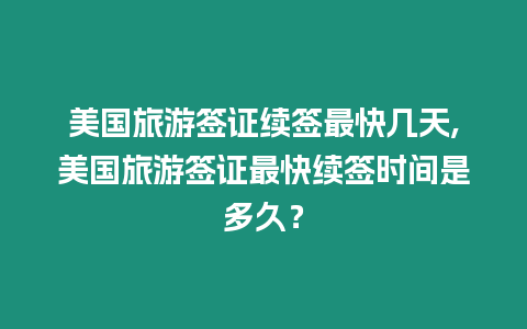 美國旅游簽證續(xù)簽最快幾天,美國旅游簽證最快續(xù)簽時間是多久？