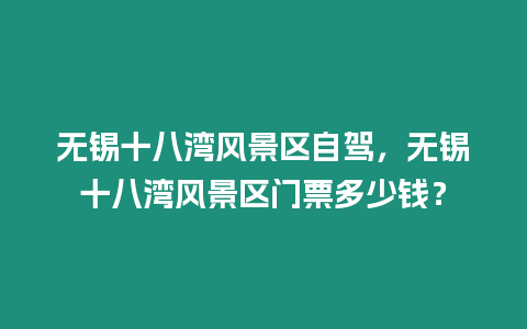 無錫十八灣風景區自駕，無錫十八灣風景區門票多少錢？