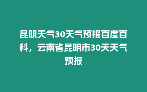 昆明天氣30天氣預報百度百科，云南省昆明市30天天氣預報
