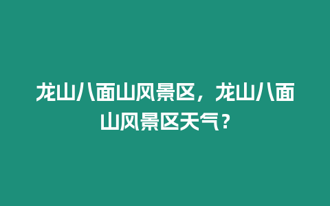 龍山八面山風景區(qū)，龍山八面山風景區(qū)天氣？