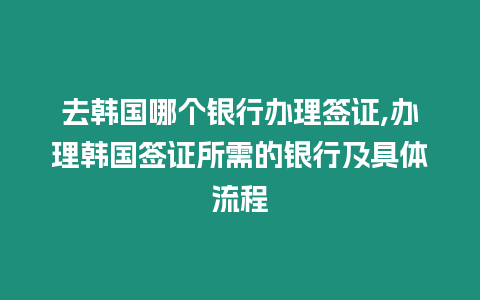 去韓國哪個銀行辦理簽證,辦理韓國簽證所需的銀行及具體流程