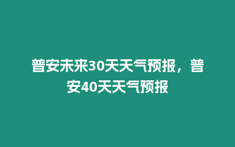 普安未來30天天氣預報，普安40天天氣預報