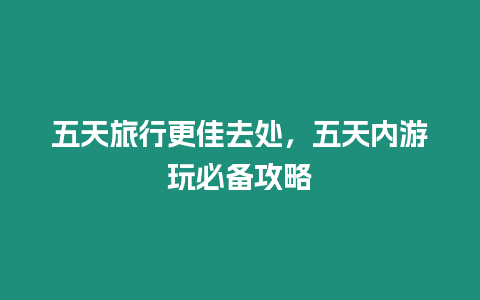 五天旅行更佳去處，五天內游玩必備攻略