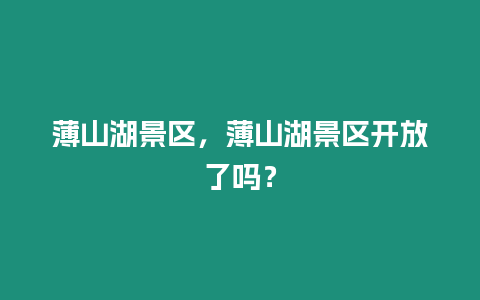薄山湖景區(qū)，薄山湖景區(qū)開放了嗎？