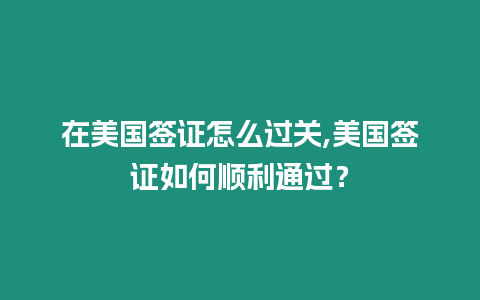 在美國簽證怎么過關(guān),美國簽證如何順利通過？
