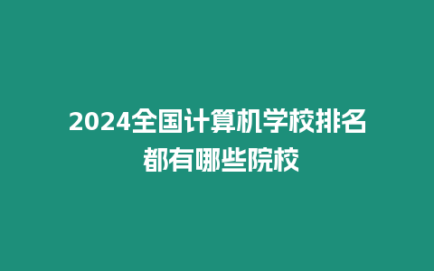 2024全國計(jì)算機(jī)學(xué)校排名 都有哪些院校
