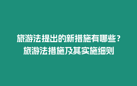 旅游法提出的新措施有哪些？旅游法措施及其實施細則