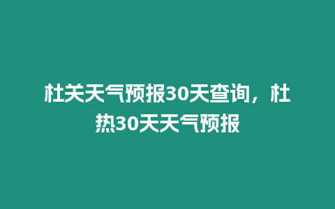 杜關(guān)天氣預(yù)報(bào)30天查詢，杜熱30天天氣預(yù)報(bào)