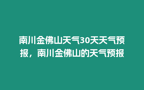 南川金佛山天氣30天天氣預報，南川金佛山的天氣預報