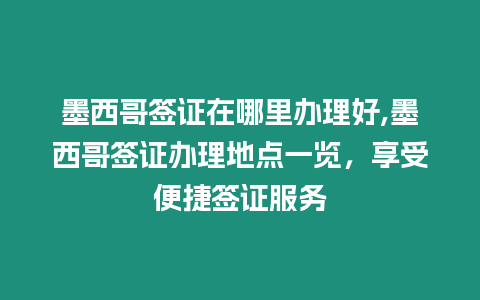墨西哥簽證在哪里辦理好,墨西哥簽證辦理地點一覽，享受便捷簽證服務(wù)