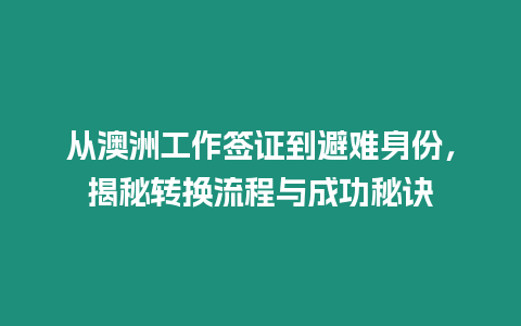 從澳洲工作簽證到避難身份，揭秘轉(zhuǎn)換流程與成功秘訣