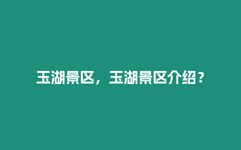 玉湖景區，玉湖景區介紹？