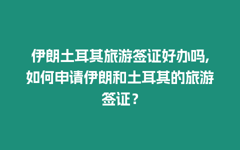 伊朗土耳其旅游簽證好辦嗎,如何申請伊朗和土耳其的旅游簽證？
