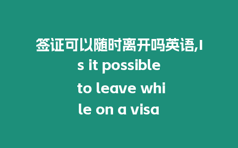 簽證可以隨時離開嗎英語,Is it possible to leave while on a visa