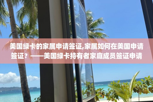 美國綠卡的家屬申請簽證,家屬如何在美國申請簽證？——美國綠卡持有者家庭成員簽證申請須知