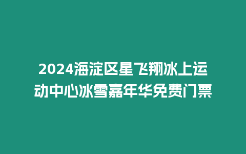 2024海淀區星飛翔冰上運動中心冰雪嘉年華免費門票