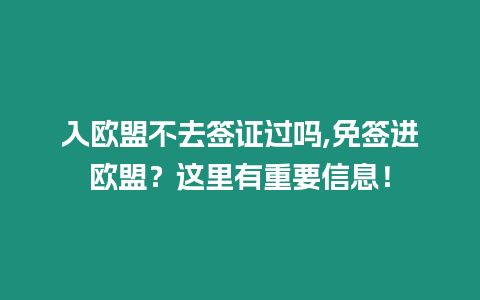 入歐盟不去簽證過嗎,免簽進(jìn)歐盟？這里有重要信息！