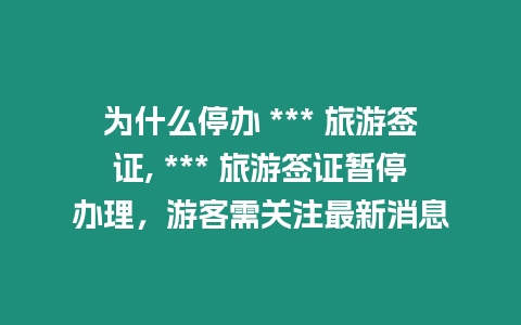 為什么停辦 *** 旅游簽證, *** 旅游簽證暫停辦理，游客需關注最新消息