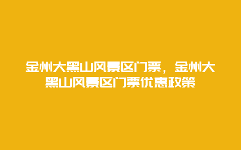 金州大黑山風(fēng)景區(qū)門票，金州大黑山風(fēng)景區(qū)門票優(yōu)惠政策