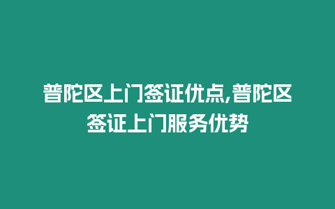 普陀區(qū)上門簽證優(yōu)點(diǎn),普陀區(qū)簽證上門服務(wù)優(yōu)勢(shì)