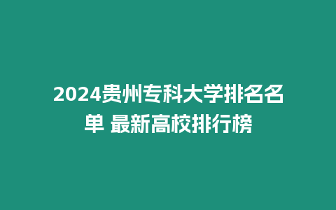 2024貴州專科大學排名名單 最新高校排行榜