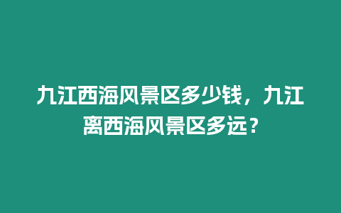 九江西海風景區(qū)多少錢，九江離西海風景區(qū)多遠？