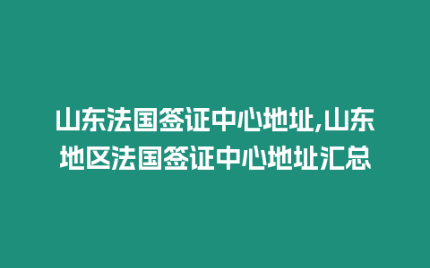 山東法國簽證中心地址,山東地區(qū)法國簽證中心地址匯總