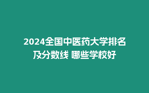2024全國中醫藥大學排名及分數線 哪些學校好