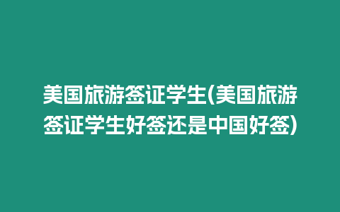 美國旅游簽證學(xué)生(美國旅游簽證學(xué)生好簽還是中國好簽)
